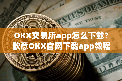 OKX交易所app怎么下载？欧意OKX官网下载app教程