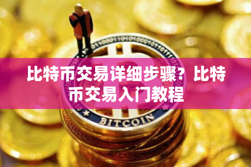 比特币交易详细步骤？比特币交易入门教程