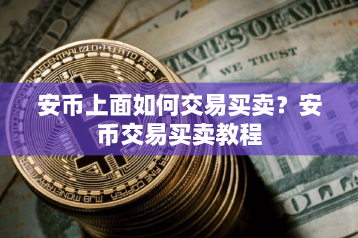 安币上面如何交易买卖？安币交易买卖教程