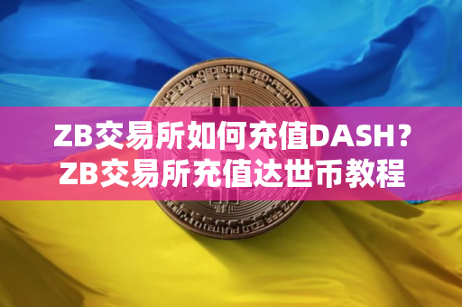 ZB交易所如何充值DASH？ZB交易所充值达世币教程