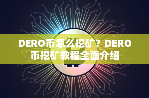 DERO币怎么挖矿?DERO币挖矿教程全面介绍 DERO币怎么挖矿?DERO币挖矿教程全面介绍