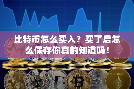 比特币怎么买入？买了后怎么保存你真的知道吗！