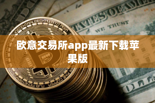 欧意交易所app最新下载苹果版