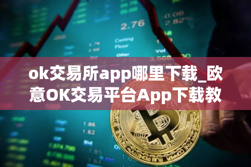 ok交易所app哪里下载_欧意OK交易平台App下载教程