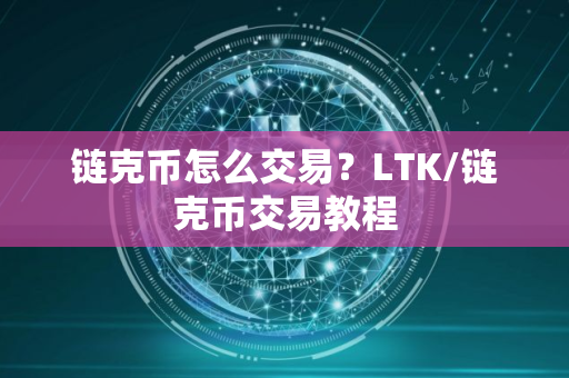 链克币怎么交易？LTK/链克币交易教程