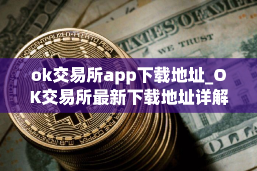 ok交易所app下载地址_OK交易所最新下载地址详解