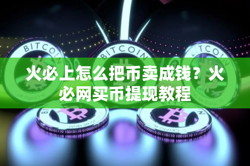 火必上怎么把币卖成钱？火必网买币提现教程