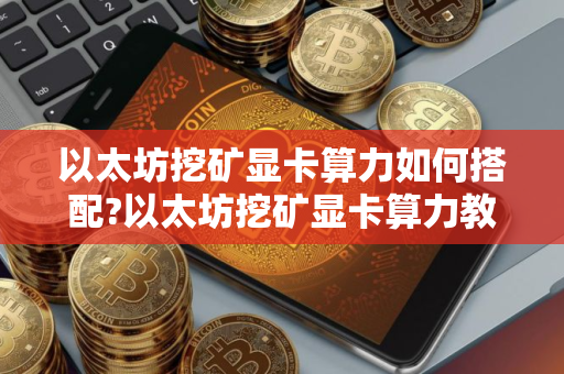 以太坊挖矿显卡算力如何搭配?以太坊挖矿显卡算力教程