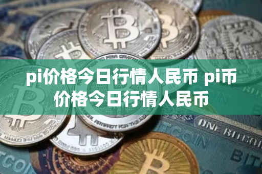 pi价格今日行情人民币 pi币价格今日行情人民币