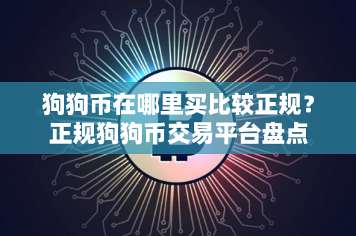 狗狗币在哪里买比较正规？正规狗狗币交易平台盘点