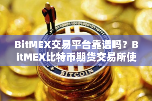 BitMEX交易平台靠谱吗？BitMEX比特币期货交易所使用教程