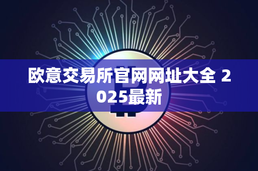 欧意交易所官网网址大全 2025最新