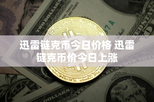 迅雷链克币今日价格 迅雷链克币价今日上涨