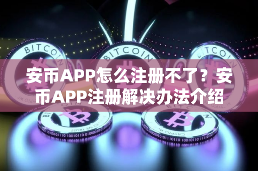 安币APP怎么注册不了？安币APP注册解决办法介绍