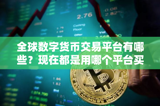 全球数字货币交易平台有哪些？现在都是用哪个平台买币？