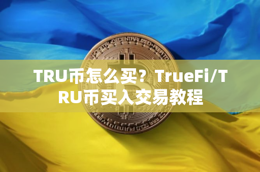 TRU币怎么买？TrueFi/TRU币买入交易教程