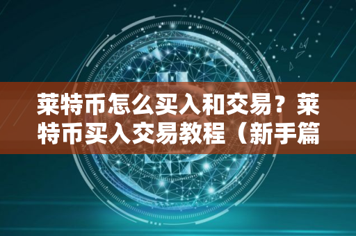 莱特币怎么买入和交易？莱特币买入交易教程（新手篇）