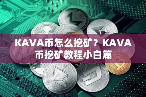 KAVA币怎么挖矿？KAVA币挖矿教程小白篇