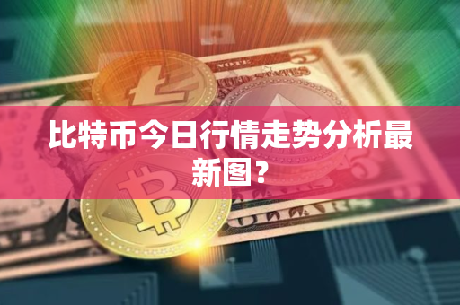 比特币今日行情走势分析最新图？