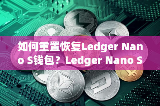如何重置恢复Ledger Nano S钱包？Ledger Nano S钱包使用教程