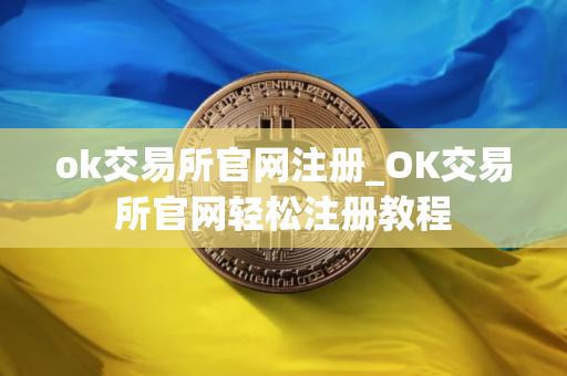 ok交易所官网注册_OK交易所官网轻松注册教程