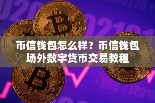 币信钱包怎么样？币信钱包场外数字货币交易教程
