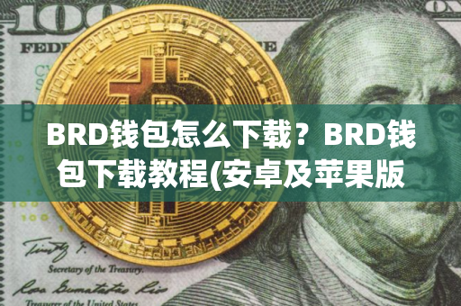 BRD钱包怎么下载？BRD钱包下载教程(安卓及苹果版)