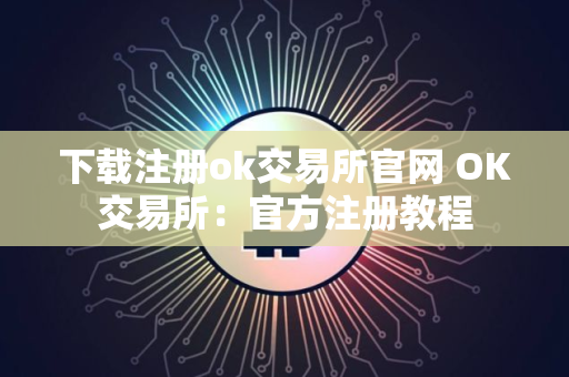 下载注册ok交易所官网 OK交易所：官方注册教程