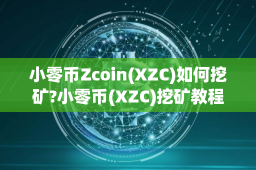 小零币Zcoin(XZC)如何挖矿?小零币(XZC)挖矿教程步骤详解