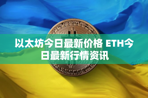 以太坊今日最新价格 ETH今日最新行情资讯