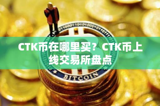 CTK币在哪里买？CTK币上线交易所盘点