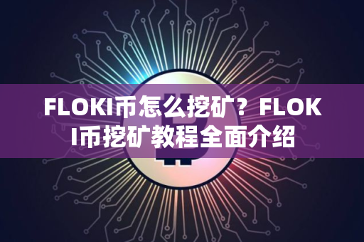 FLOKI币怎么挖矿？FLOKI币挖矿教程全面介绍