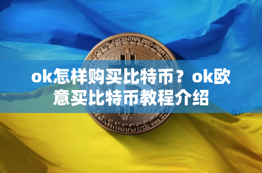 ok怎样购买比特币？ok欧意买比特币教程介绍