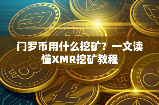 门罗币用什么挖矿？一文读懂XMR挖矿教程