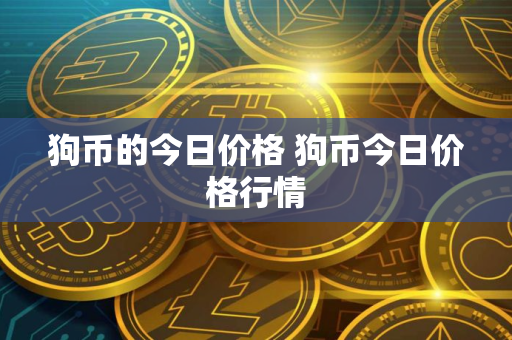 狗币的今日价格 狗币今日价格行情 狗币的今日价格 狗币今日价格行情