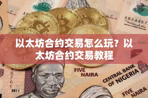 以太坊合约交易怎么玩？以太坊合约交易教程