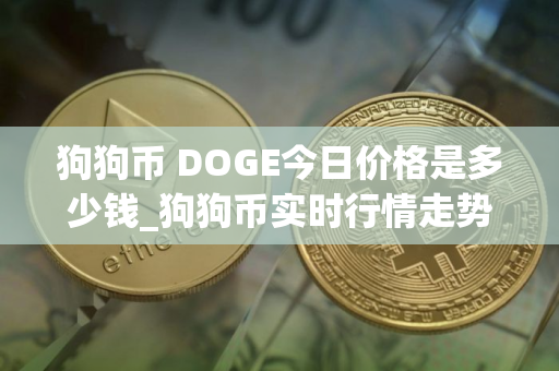 狗狗币 DOGE今日价格是多少钱_狗狗币实时行情走势分析