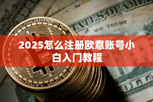2025怎么注册欧意账号小白入门教程