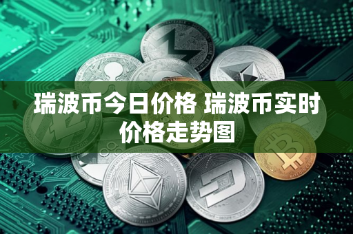 瑞波币今日价格 瑞波币实时价格走势图