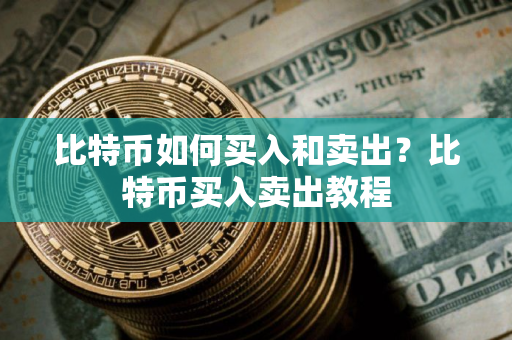 比特币如何买入和卖出？比特币买入卖出教程