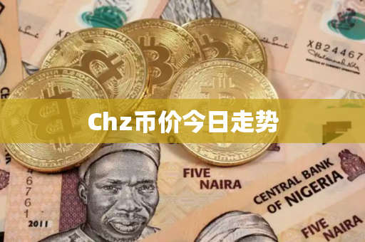 Chz币价今日走势 Chz币价今日走势