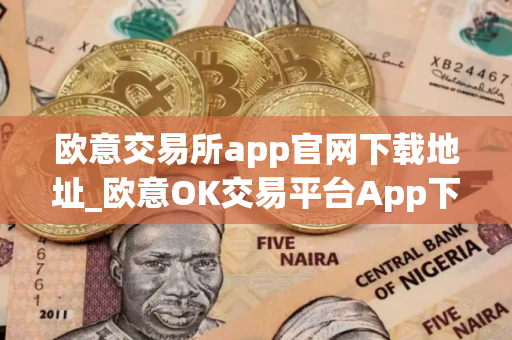 欧意交易所app官网下载地址_欧意OK交易平台App下载教程