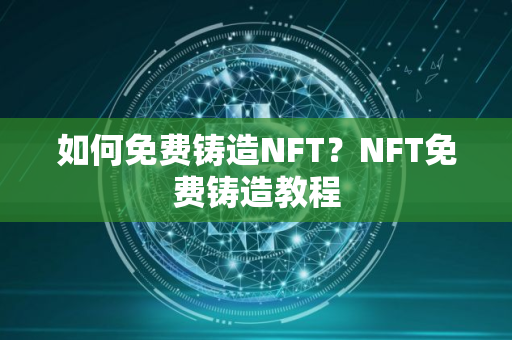 如何免费铸造NFT？NFT免费铸造教程