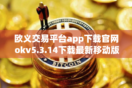 欧义交易平台app下载官网 okv5.3.14下载最新移动版