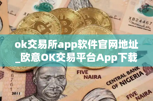 ok交易所app软件官网地址_欧意OK交易平台App下载教程