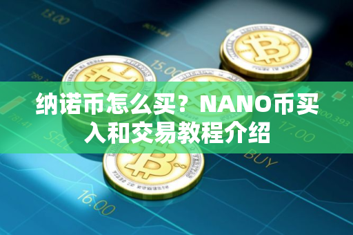 纳诺币怎么买？NANO币买入和交易教程介绍