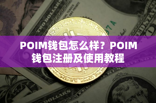 POIM钱包怎么样？POIM钱包注册及使用教程