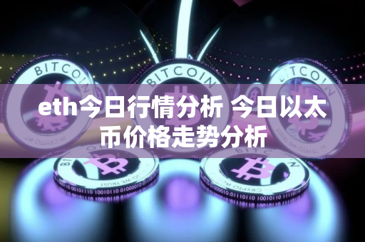 eth今日行情分析 今日以太币价格走势分析