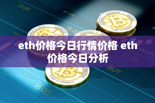 eth价格今日行情价格 eth价格今日分析