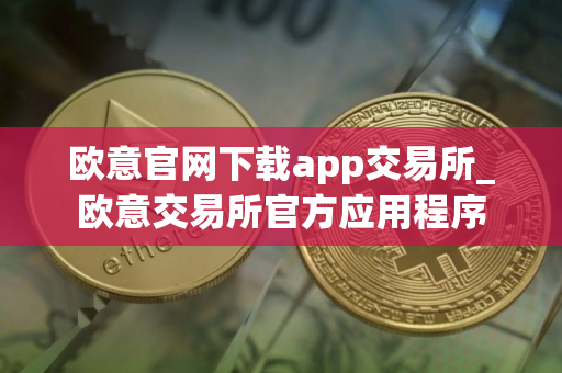 欧意官网下载app交易所_欧意交易所官方应用程序